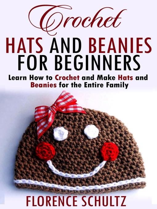 Title details for Crochet Hats and Beanies for Beginners. Learn How to Crochet and Make Hats and Beanies for the Entire Family by Florence Schultz - Available